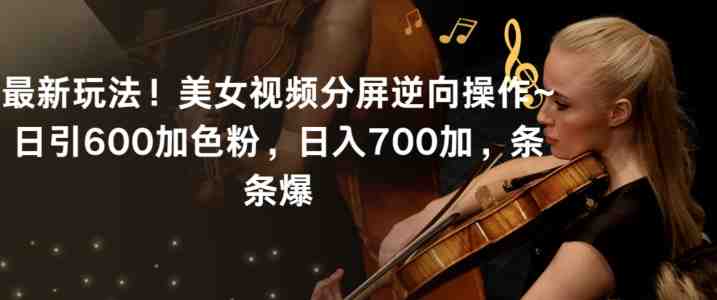 最新玩法!美女视频分屏逆向操作~日引600加色粉,日入700加,条条爆 最新玩法!美女视频分屏逆向操作~日引600加色粉,日入700加,条条爆