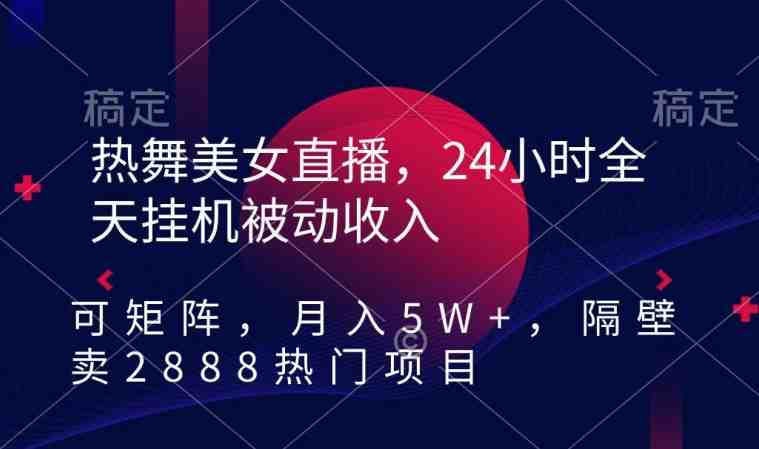 热舞美女直播,24小时全天挂机被动收入,可矩阵,月入5W+,隔壁卖2888热门项目 热舞美女直播,24小时全天挂机被动收入,可矩阵,月入5W+,隔壁卖2888热门项目