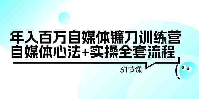 年入百万自媒体镰刀训练营:自媒体心法+实操全套流程(31节课) 年入百万自媒体镰刀训练营:自媒体心法+实操全套流程(31节课)