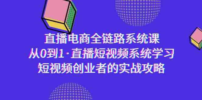 直播电商-全链路系统课,从0到1·直播短视频系统学习,短视频创业者的实战 直播电商-全链路系统课,从0到1·直播短视频系统学习,短视频创业者的实战