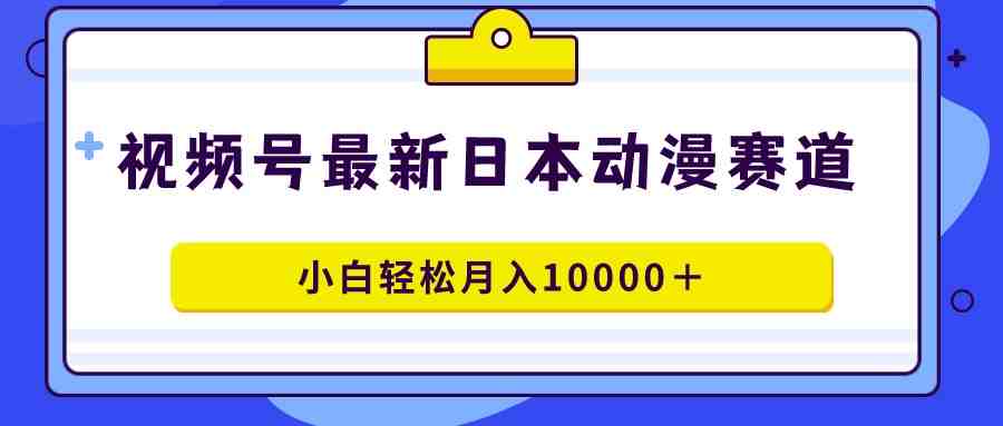 视频号日本动漫蓝海赛道,100%原创,小白轻松月入10000+ 视频号日本动漫蓝海赛道,100%原创,小白轻松月入10000+