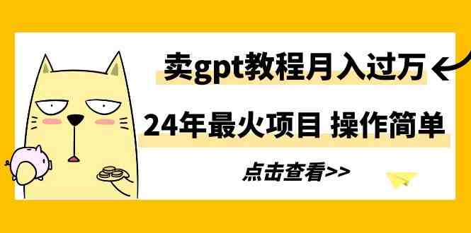 24年最火项目,卖gpt教程月入过万,操作简单 24年最火项目,卖gpt教程月入过万,操作简单