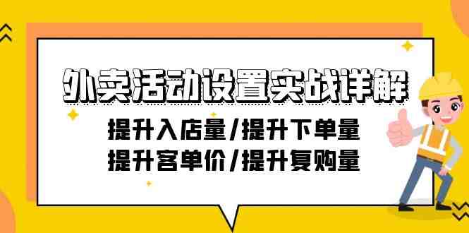 外卖活动设置实战详解:提升入店量/提升下单量/提升客单价/提升复购量-21节 外卖活动设置实战详解:提升入店量/提升下单量/提升客单价/提升复购量-21节