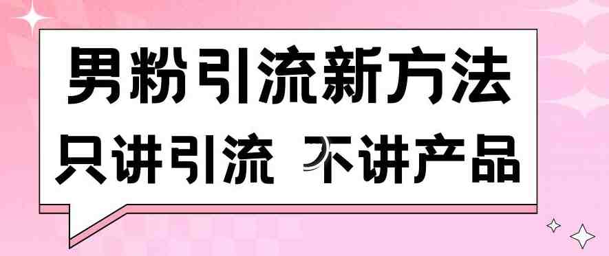 男粉引流新方法日引流100多个男粉只讲引流不讲产品不违规不封号