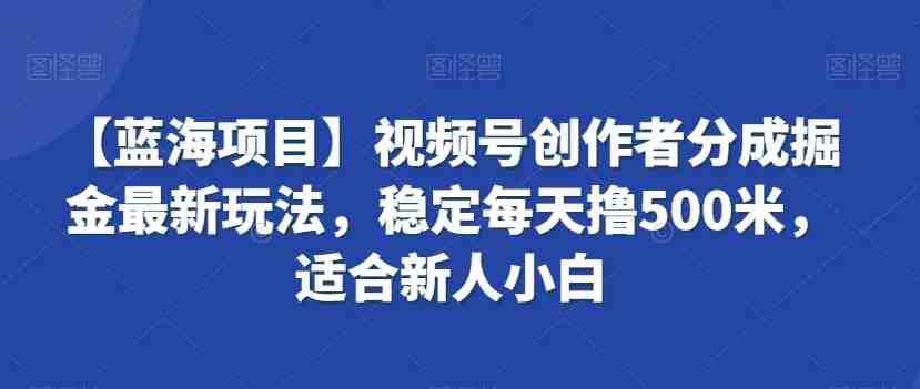 【蓝海项目】视频号创作者分成掘金最新玩法,稳定每天撸500米,适合新人小白 【蓝海项目】视频号创作者分成掘金最新玩法,稳定每天撸500米,适合新人小白