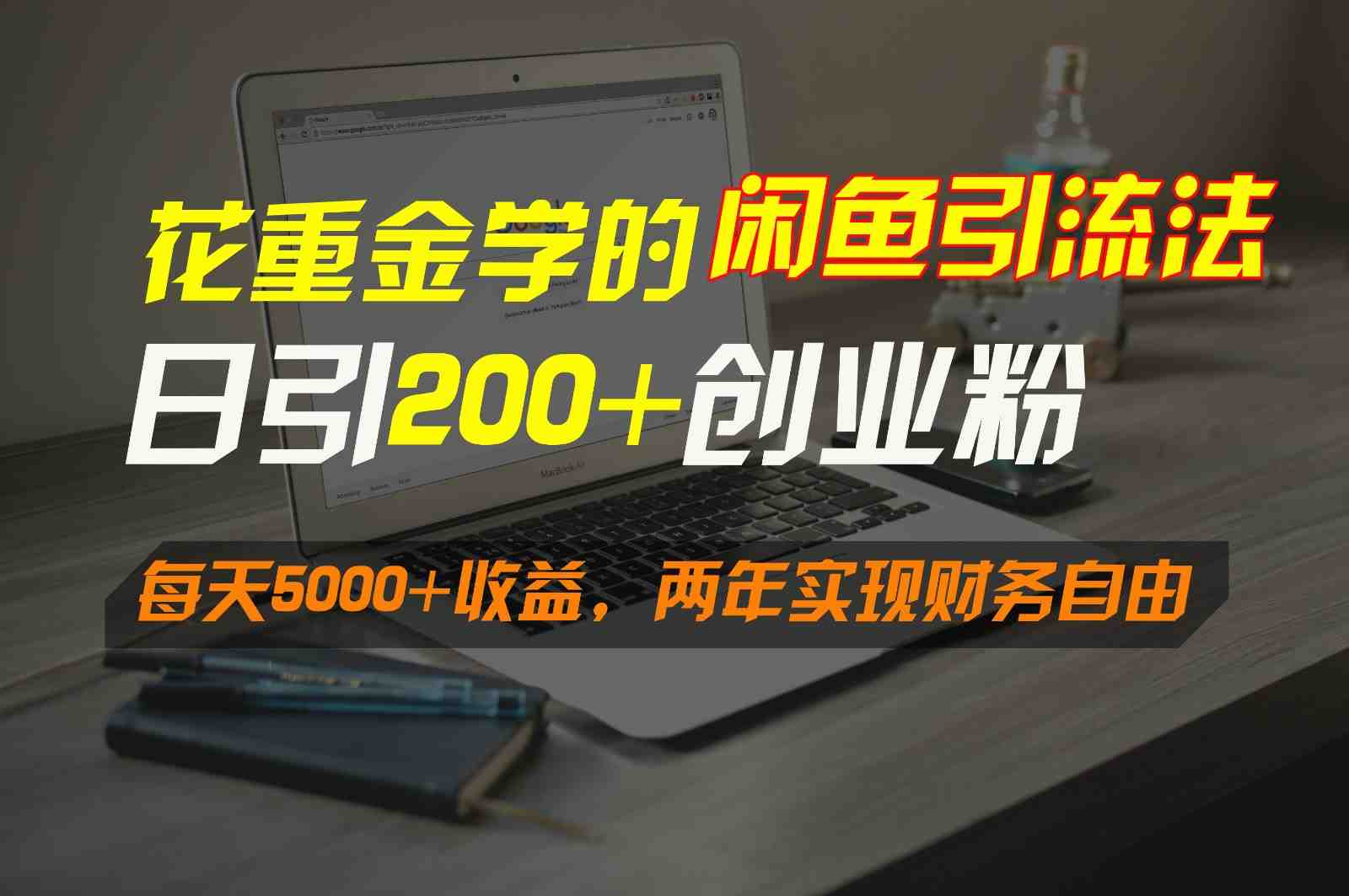 花重金学的闲鱼引流法,日引流300+创业粉,每天5000+收益,两年实现财务自由 花重金学的闲鱼引流法,日引流300+创业粉,每天5000+收益,两年实现财务自由