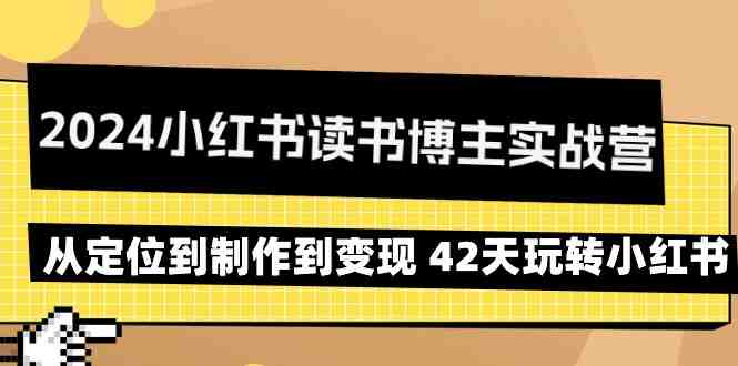 2024小红书读书博主实战营:从定位到制作到变现 42天玩转小红书 2024小红书读书博主实战营:从定位到制作到变现 42天玩转小红书