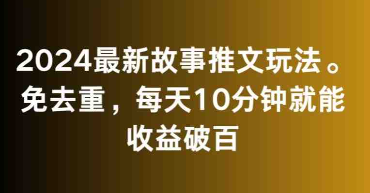 2024最新故事推文玩法,免去重,每天10分钟就能收益破百 2024最新故事推文玩法,免去重,每天10分钟就能收益破百