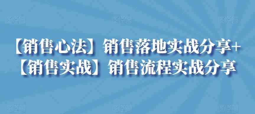 【销售心法】销售落地实战分享+【销售实战】销售流程实战分享 【销售心法】销售落地实战分享+【销售实战】销售流程实战分享