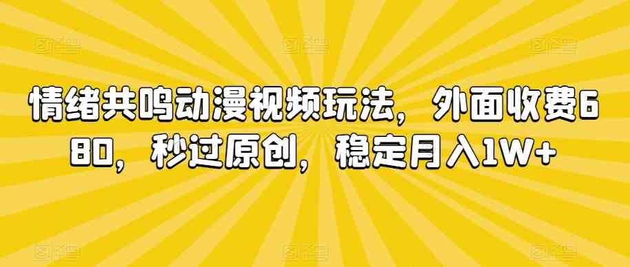 情绪共鸣动漫视频玩法,外面收费680,秒过原创,稳定月入1W+ 情绪共鸣动漫视频玩法,外面收费680,秒过原创,稳定月入1W+