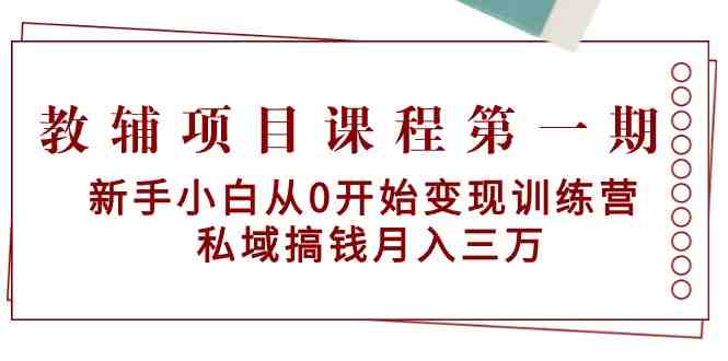 教辅项目课程第一期:新手小白从0开始变现训练营 私域搞钱月入三万 教辅项目课程第一期:新手小白从0开始变现训练营 私域搞钱月入三万