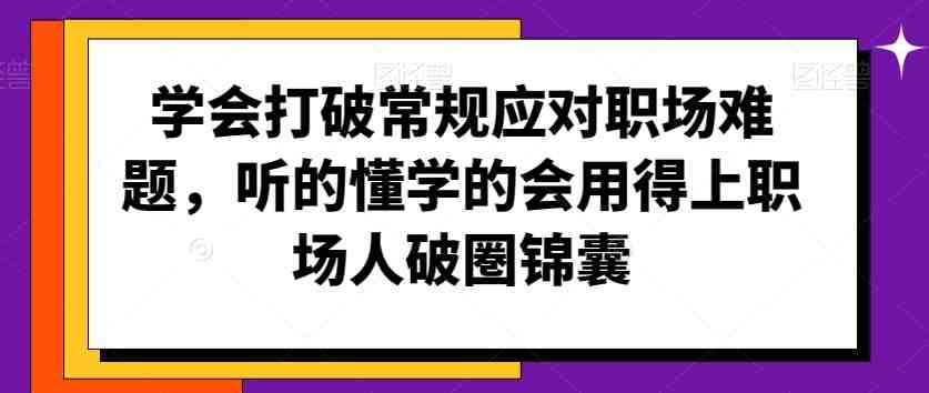 学会打破常规应对职场难题,听的懂学的会用得上职场人破圏锦囊 学会打破常规应对职场难题,听的懂学的会用得上职场人破圏锦囊