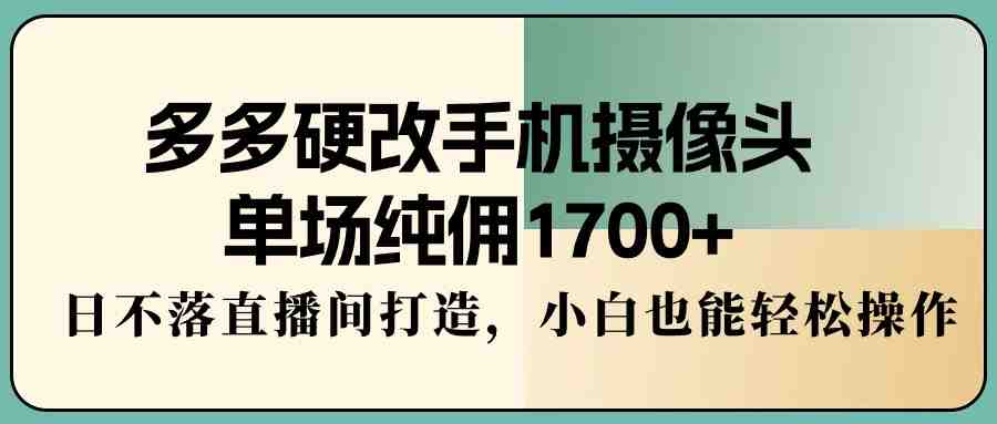 多多硬改手机摄像头,单场纯佣1700+,日不落直播间打造,小白也能轻松操作 多多硬改手机摄像头,单场纯佣1700+,日不落直播间打造,小白也能轻松操作