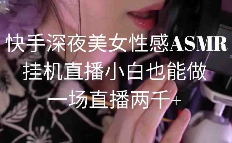 快手深夜美女性感ASMR挂机直播,小白也能做,一场直播两千+ 快手深夜美女性感ASMR挂机直播,小白也能做,一场直播两千+