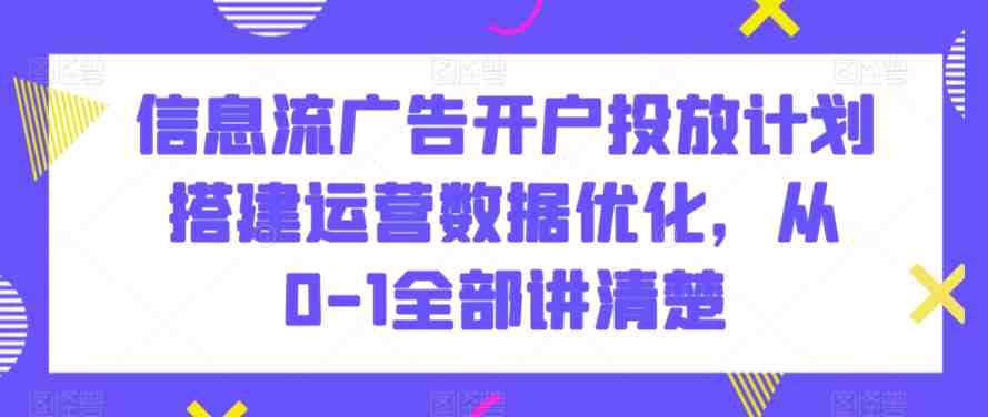 信息流广告开户投放计划搭建运营数据优化,从0-1全部讲清楚 信息流广告开户投放计划搭建运营数据优化,从0-1全部讲清楚