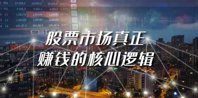 某公众号付费文章《股票市场真正赚钱的核心逻辑》 某公众号付费文章《股票市场真正赚钱的核心逻辑》