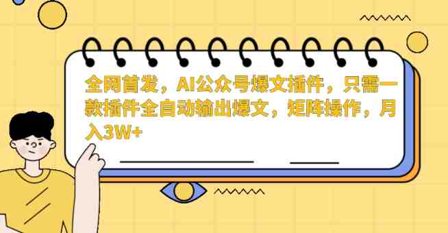 全网首发,AI公众号爆文插件,只需一款插件全自动输出爆文,矩阵操作,月入3W+ 全网首发,AI公众号爆文插件,只需一款插件全自动输出爆文,矩阵操作,月入3W+