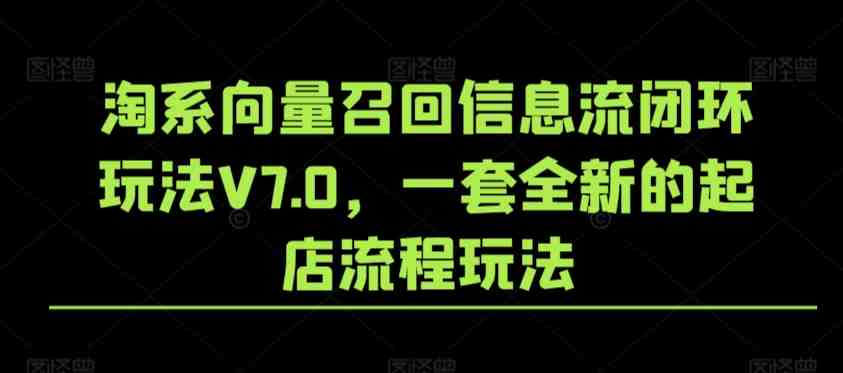 淘系向量召回信息流闭环玩法V7.0,一套全新的起店流程玩法 淘系向量召回信息流闭环玩法V7.0,一套全新的起店流程玩法