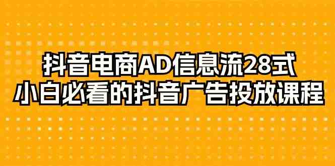 抖音电商-AD信息流 28式,小白必看的抖音广告投放课程-29节 抖音电商-AD信息流 28式,小白必看的抖音广告投放课程-29节