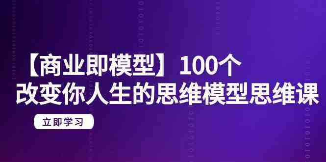 【商业即模型】100个改变你人生的思维模型思维课(20节课) 【商业即模型】100个改变你人生的思维模型思维课(20节课)