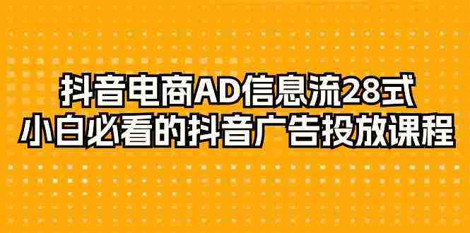 抖音电商AD信息流28式,小白必看的抖音广告投放课程(29节课) 抖音电商AD信息流28式,小白必看的抖音广告投放课程(29节课)