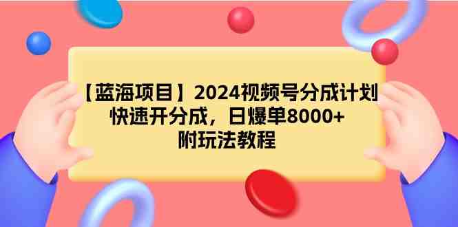 【蓝海项目】2024视频号分成计划,快速开分成,日爆单8000+,附玩法教程 【蓝海项目】2024视频号分成计划,快速开分成,日爆单8000+,附玩法教程