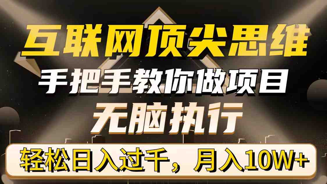 互联网顶尖思维,手把手教你做项目,无脑执行,轻松日入过千,月入10W+ 互联网顶尖思维,手把手教你做项目,无脑执行,轻松日入过千,月入10W+