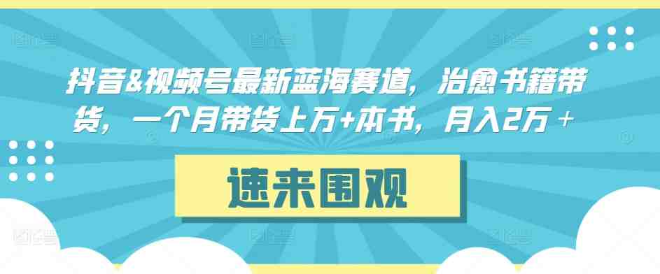 抖音&视频号最新蓝海赛道,治愈书籍带货,一个月带货上万+本书,月入2万+ 抖音&视频号最新蓝海赛道,治愈书籍带货,一个月带货上万+本书,月入2万+