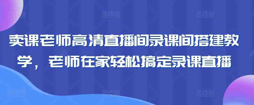 卖课老师高清直播间录课间搭建教学,老师在家轻松搞定录课直播 卖课老师高清直播间录课间搭建教学,老师在家轻松搞定录课直播