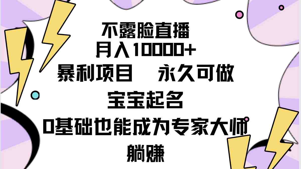 不露脸直播,月入10000+暴利项目,永久可做,宝宝起名(详细教程+软件) 不露脸直播,月入10000+暴利项目,永久可做,宝宝起名(详细教程+软件)