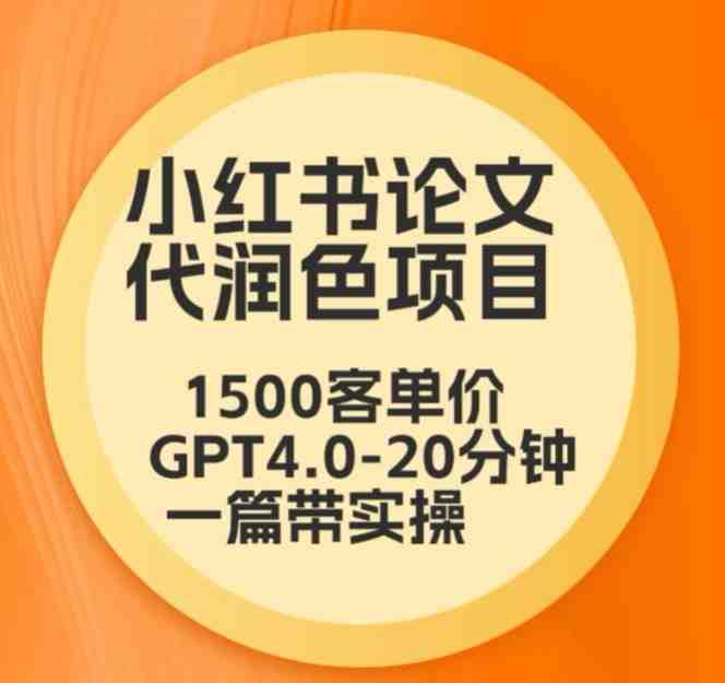 毕业季小红书论文代润色项目,本科1500,专科1200,高客单GPT4.0-20分钟一篇带实操 毕业季小红书论文代润色项目,本科1500,专科1200,高客单GPT4.0-20分钟一篇带实操