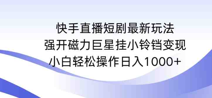 快手直播短剧最新玩法,强开磁力巨星挂小铃铛变现,小白轻松操作日入1000+ 快手直播短剧最新玩法,强开磁力巨星挂小铃铛变现,小白轻松操作日入1000+