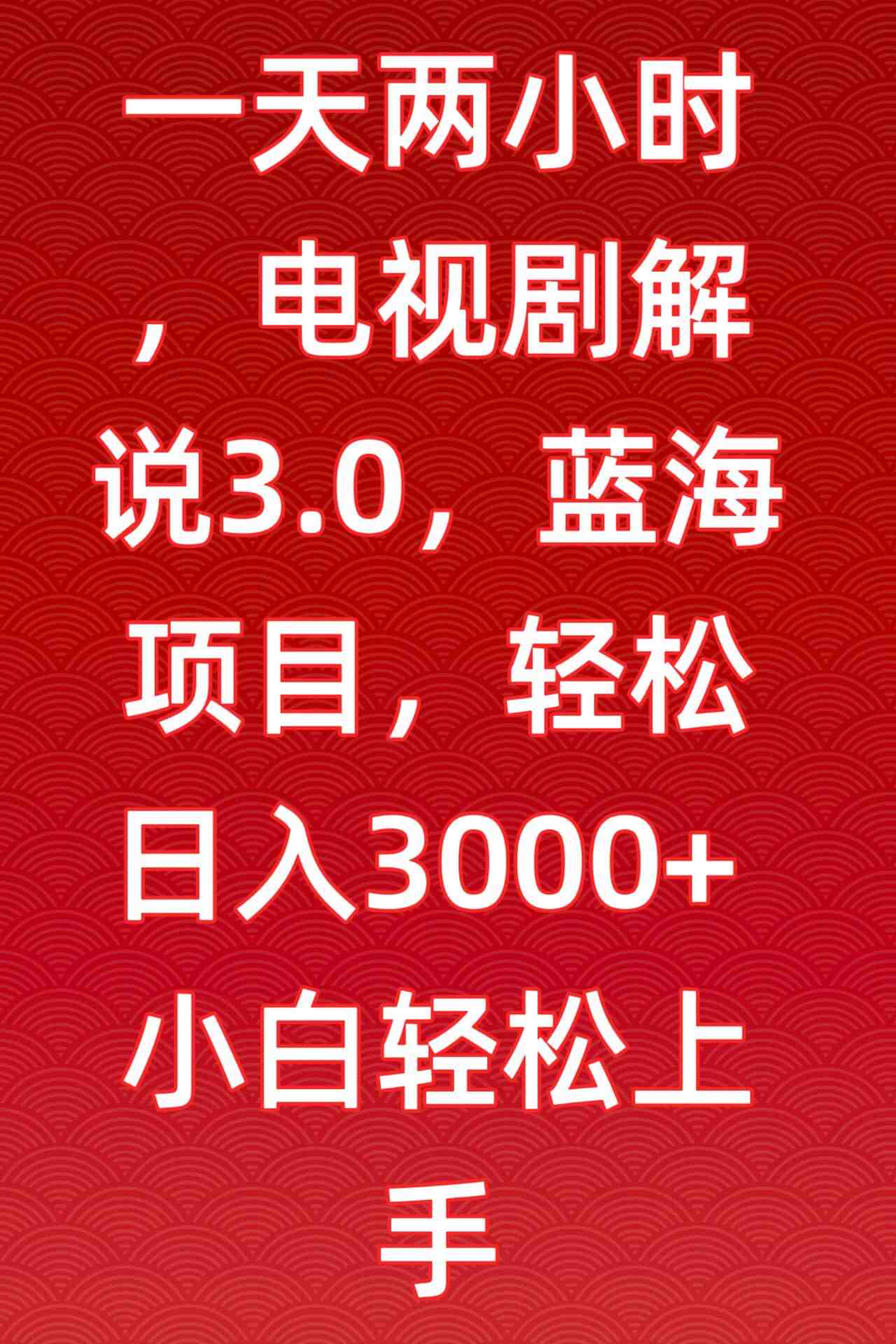 一天两小时,电视剧解说3.0,蓝海项目,轻松日入3000+小白轻松上手 一天两小时,电视剧解说3.0,蓝海项目,轻松日入3000+小白轻松上手