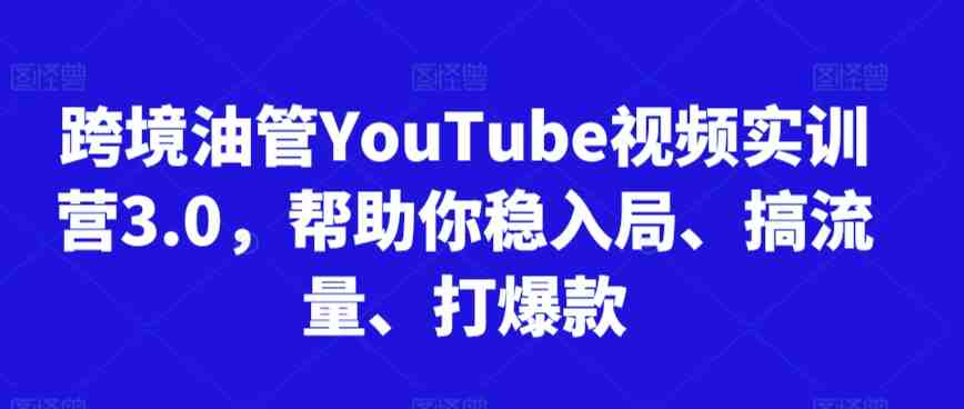 跨境油管YouTube视频实训营3.0,帮助你稳入局、搞流量、打爆款 跨境油管YouTube视频实训营3.0,帮助你稳入局、搞流量、打爆款