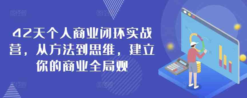 42天个人商业闭环实战营,从方法到思维,建立你的商业全局观 42天个人商业闭环实战营,从方法到思维,建立你的商业全局观