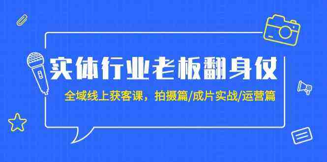 实体行业老板翻身仗:全域线上获客课,拍摄篇/成片实战/运营篇(20节课) 实体行业老板翻身仗:全域线上获客课,拍摄篇/成片实战/运营篇(20节课)