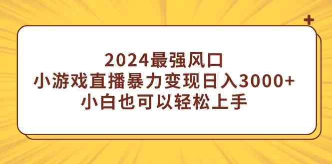 2024最强风口,小游戏直播暴力变现日入3000+小白也可以轻松上手 2024最强风口,小游戏直播暴力变现日入3000+小白也可以轻松上手