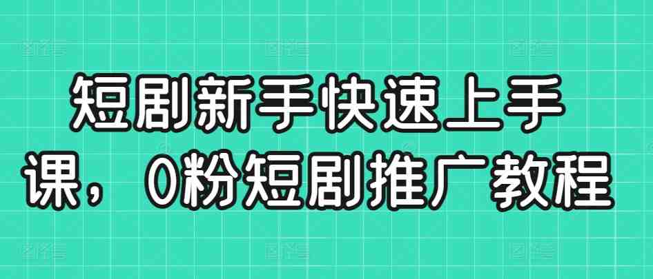 短剧新手快速上手课,0粉短剧推广教程 短剧新手快速上手课,0粉短剧推广教程