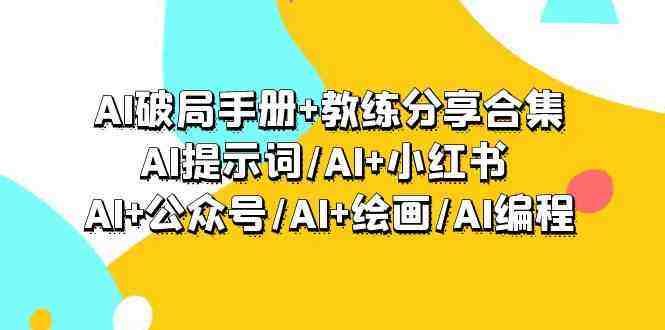 AI破局手册+教练分享合集：AI提示词/AI+小红书 /AI+公众号/AI+绘画/AI编程