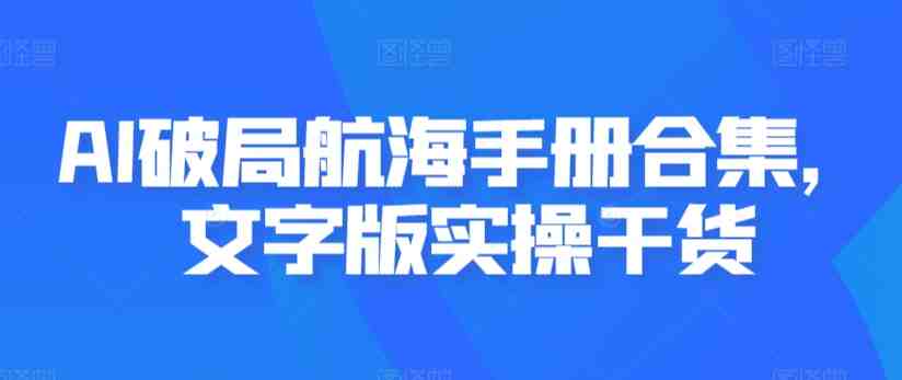 AI破局航海手册合集,文字版实操干货 AI破局航海手册合集,文字版实操干货