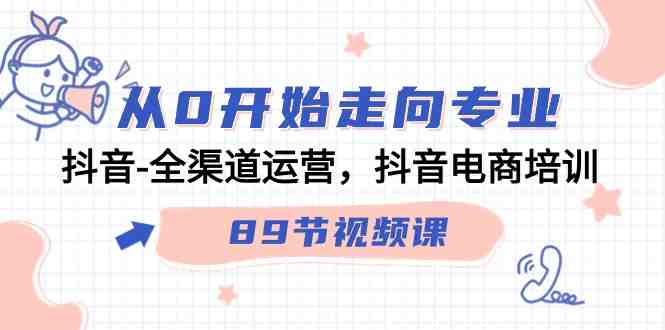 从0开始走向专业,抖音全渠道运营,抖音电商培训(90节视频课) 从0开始走向专业,抖音全渠道运营,抖音电商培训(90节视频课)