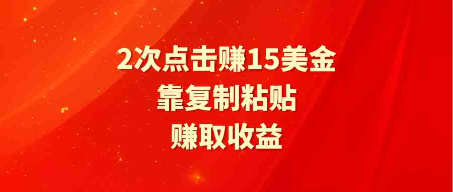 靠2次点击赚15美金，复制粘贴就能赚取收益