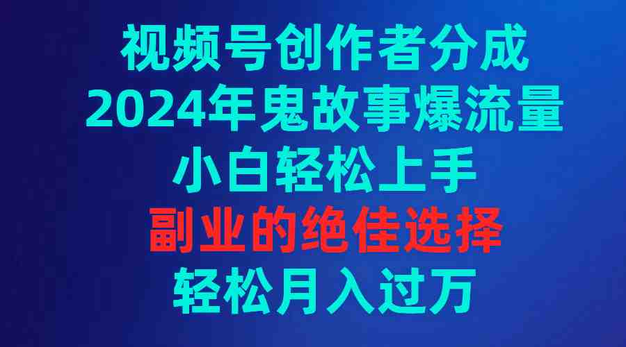 视频号创作者分成，2024年鬼故事爆流量，小白轻松上手，副业的绝佳选择&#8230;
