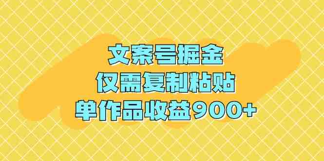 文案号掘金，仅需复制粘贴，单作品收益900+