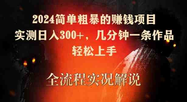 2024简单粗暴的赚钱项目,实测日入300+,几分钟一条作品,轻松上手 2024简单粗暴的赚钱项目,实测日入300+,几分钟一条作品,轻松上手
