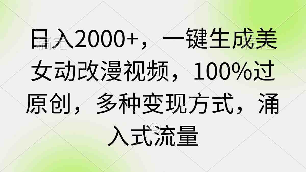 日入2000+,一键生成美女动改漫视频,100%过原创,多种变现方式 涌入式流量 日入2000+,一键生成美女动改漫视频,100%过原创,多种变现方式 涌入式流量