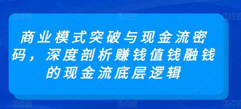 商业模式突破与现金流密码,深度剖析赚钱值钱融钱的现金流底层逻辑 商业模式突破与现金流密码,深度剖析赚钱值钱融钱的现金流底层逻辑