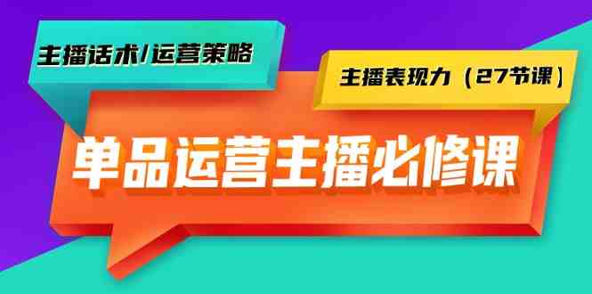单品运营实操主播必修课:主播话术/运营策略/主播表现力(27节课) 单品运营实操主播必修课:主播话术/运营策略/主播表现力(27节课)