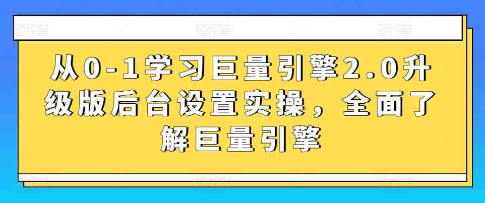 从0-1学习巨量引擎2.0升级版后台设置实操,全面了解巨量引擎 从0-1学习巨量引擎2.0升级版后台设置实操,全面了解巨量引擎