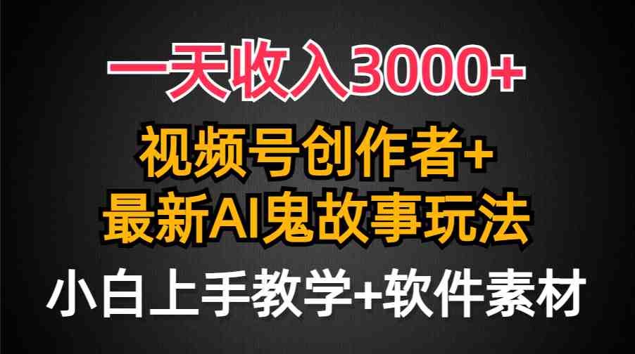 一天收入3000+，视频号创作者AI创作鬼故事玩法，条条爆流量，小白也能轻&#8230;